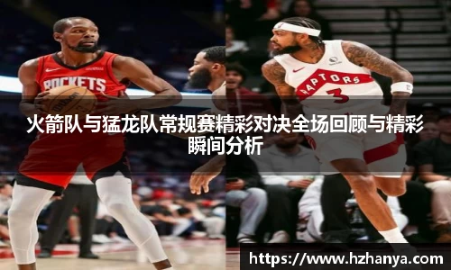 火箭队与猛龙队常规赛精彩对决全场回顾与精彩瞬间分析